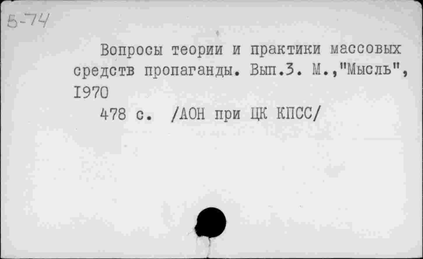 ﻿Вопросы теории и практики массовых средств пропаганды. Вып.З. М.,"Мысль” 1970
478 с. /АОН при ЦК КПСС/